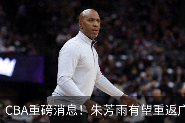CBA重磅消息！朱芳雨有望重返广东宏远，摩西・布朗正式落户广州男篮
